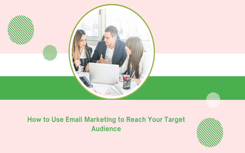 How to Use Email Marketing to Reach Your Target Audience – Tip and Tactics for Your Business